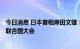 今日消息 日本首相岸田文雄：将于9月19日访问纽约并出席联合国大会