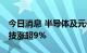 今日消息 半导体及元件板块异动拉升 臻镭科技涨超9%