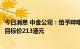 今日消息 中金公司：给予哔哩哔哩H股跑赢大盘的初始评级 目标价213港元