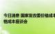 今日消息 国家发改委价格成本调查中心召开食糖产业发展价格成本座谈会