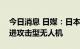 今日消息 日媒：日本防卫省计划为自卫队引进攻击型无人机