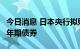 今日消息 日本央行拟购买5500亿日元的5-10年期债券