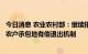 今日消息 农业农村部：继续指导有条件的试点地区探索建立农户承包地有偿退出机制