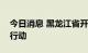 今日消息 黑龙江省开展燃气领域反垄断专项行动