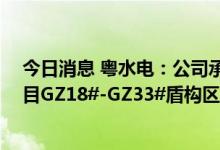 今日消息 粤水电：公司承建珠三角水资源配置工程B2标项目GZ18#-GZ33#盾构区间顺利贯通