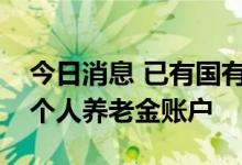 今日消息 已有国有大行开始小范围内测首批个人养老金账户