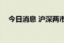 今日消息 沪深两市成交额突破7000亿元