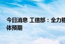 今日消息 工信部：全力稳定工业经济运行 着力稳定市场主体预期