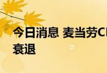 今日消息 麦当劳CEO：美国明年将出现轻微衰退