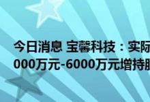 今日消息 宝馨科技：实际控制人的一致行动人蔡春雨拟以3000万元-6000万元增持股份