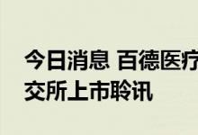 今日消息 百德医疗投资控股有限公司通过港交所上市聆讯