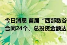 今日消息 首届“西部数谷”算力产业大会签订重大投资项目合同24个、总投资金额达727亿元