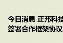 今日消息 正邦科技：与湖北省粮食有限公司签署合作框架协议