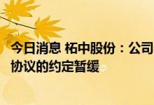 今日消息 柘中股份：公司与西藏珠峰、启迪清源就正式合作协议的约定暂缓