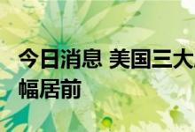 今日消息 美国三大股指集体收涨  能源板块涨幅居前