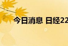 今日消息 日经225指数收盘上涨0.2%