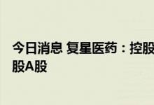 今日消息 复星医药：控股股东今日通过大宗交易减持306万股A股