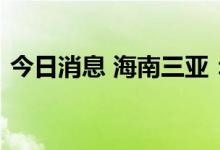 今日消息 海南三亚：分类分区恢复公共交通