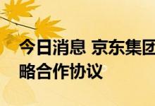 今日消息 京东集团与宁夏黄河农商行签署战略合作协议