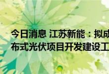 今日消息 江苏新能：拟成立合资公司 推进盱眙整县屋顶分布式光伏项目开发建设工作