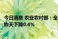 今日消息 农业农村部：全国农产品批发市场猪肉平均价格比昨天下降0.4%