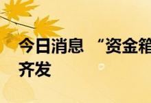 今日消息 “资金箱”增量扩围，稳投资多箭齐发