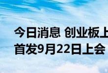 今日消息 创业板上市委：维嘉科技等三公司首发9月22日上会