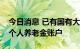 今日消息 已有国有大行开始小范围内测首批个人养老金账户