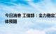 今日消息 工信部：全力稳定工业经济运行 着力稳定市场主体预期