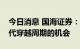 今日消息 国海证券：重点看好半导体国产替代穿越周期的机会