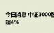 今日消息 中证1000股指期货 IM主力合约跌超4%