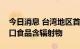 今日消息 台湾地区首次检出日本福岛等地进口食品含辐射物