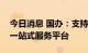 今日消息 国办：支持有关地区搭建跨境电商一站式服务平台