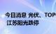 今日消息 光伏、TOPCON电池板块持续走低 江苏阳光跌停