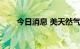 今日消息 美天然气主连合约大跌9%