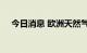 今日消息 欧洲天然气期货价格上涨12%