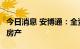 今日消息 安博通：全资子公司拟以2亿元购买房产