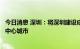 今日消息 深圳：将深圳建设成为具有国际影响力的金融科技中心城市