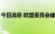 今日消息 欧盟委员会建议制定《网络活力法》