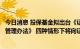 今日消息 投保基金拟出台《证券市场交易结算资金监控系统管理办法》 四种情形下将向证监局推送重大预警