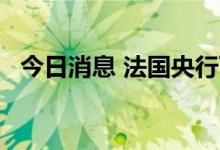 今日消息 法国央行下调明年GDP增速预期