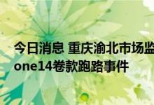 今日消息 重庆渝北市场监管局：正调查