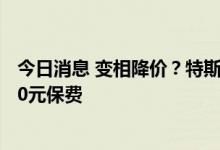 今日消息 变相降价？特斯拉对月底前提车国产车型补贴8000元保费