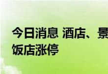 今日消息 酒店、景点旅游板块异动拉升 金陵饭店涨停