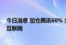 今日消息 加仓腾讯60% 全球资管巨头富达国际正全面加仓互联网