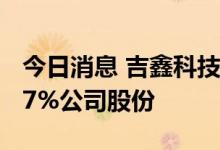 今日消息 吉鑫科技：控股股东拟协议转让5.97%公司股份