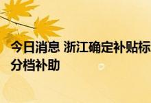 今日消息 浙江确定补贴标准上限，对海洋捕捞渔船进行分类分档补助