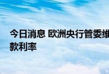 今日消息 欧洲央行管委维勒鲁瓦：或在明年2月再次提高存款利率