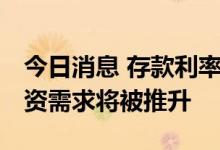 今日消息 存款利率下行影响几何？ 消费与投资需求将被推升