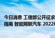 今日消息 工信部公开征求对《国家车联网产业标准体系建设指南 智能网联汽车 2022年版》 征求意见稿的意见